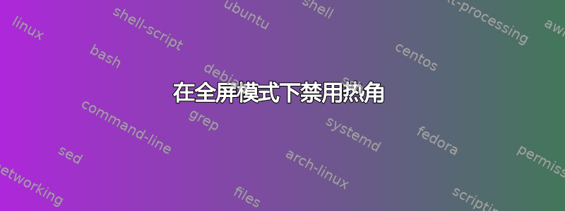 在全屏模式下禁用热角