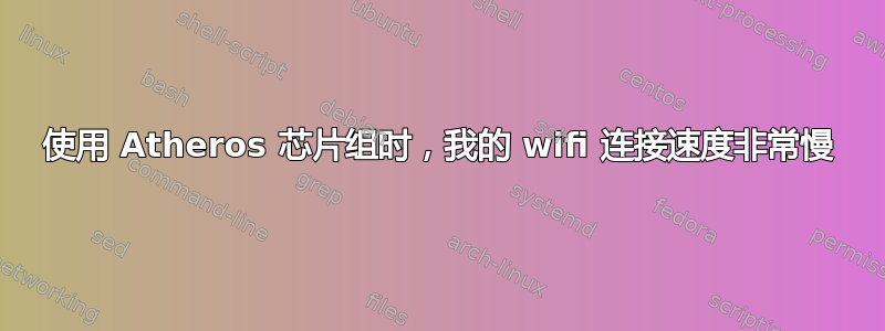 使用 Atheros 芯片组时，我的 wifi 连接速度非常慢