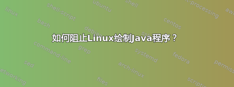 如何阻止Linux绘制Java程序？