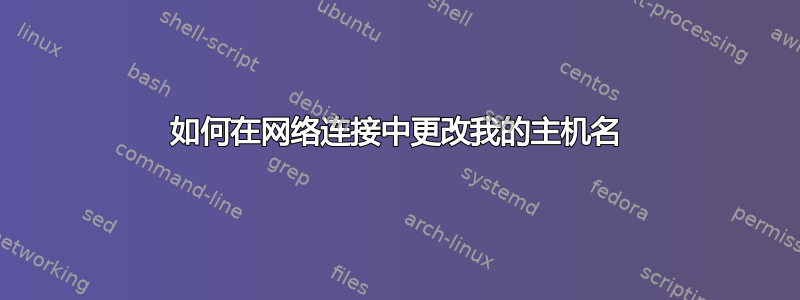 如何在网络连接中更改我的主机名