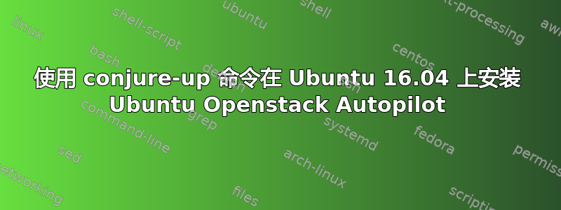 使用 conjure-up 命令在 Ubuntu 16.04 上安装 Ubuntu Openstack Autopilot