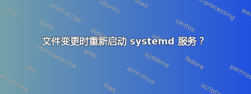 文件变更时重新启动 systemd 服务？