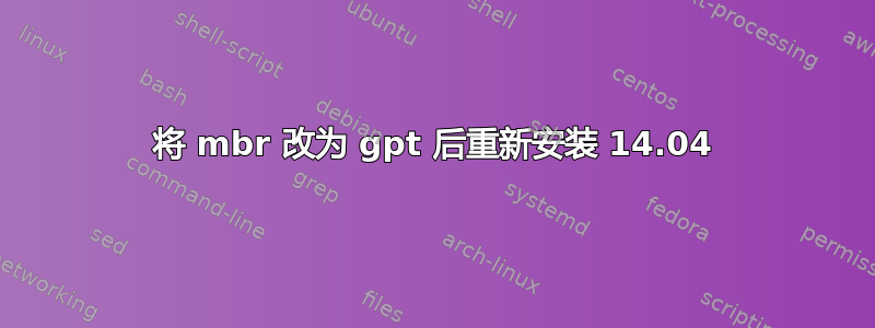 将 mbr 改为 gpt 后重新安装 14.04