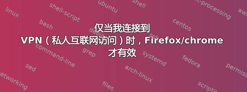 仅当我连接到 VPN（私人互联网访问）时，Firefox/chrome 才有效