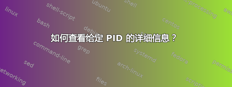 如何查看给定 PID 的详细信息？