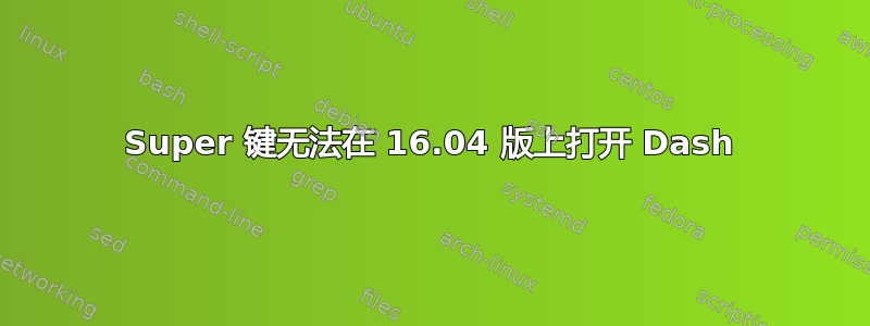 Super 键无法在 16.04 版上打开 Dash