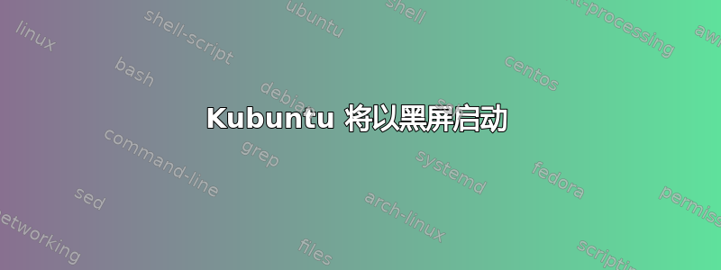 Kubuntu 将以黑屏启动