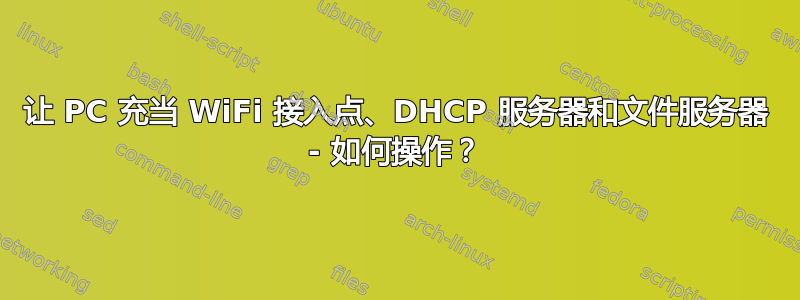 让 PC 充当 WiFi 接入点、DHCP 服务器和文件服务器 - 如何操作？