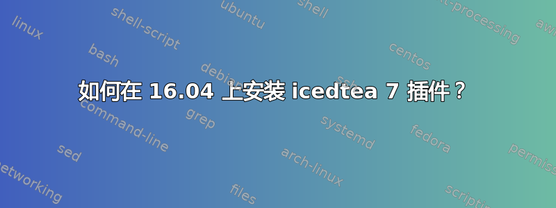 如何在 16.04 上安装 icedtea 7 插件？