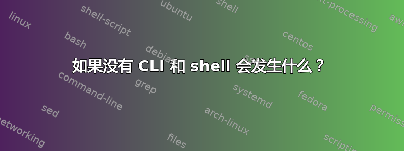 如果没有 CLI 和 shell 会发生什么？