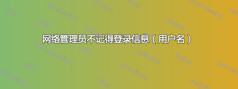 网络管理员不记得登录信息（用户名）