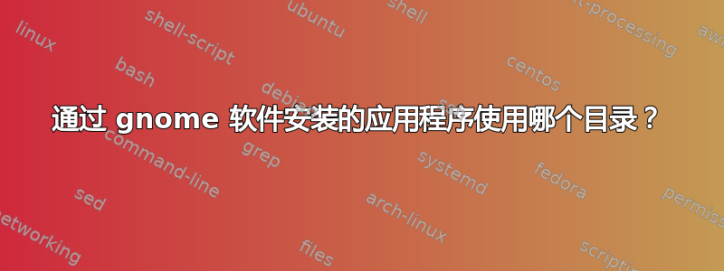 通过 gnome 软件安装的应用程序使用哪个目录？