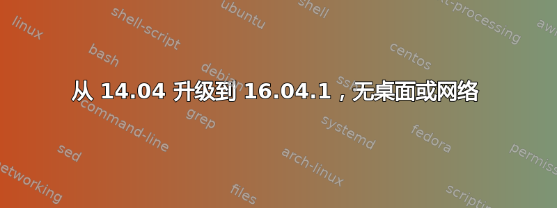 从 14.04 升级到 16.04.1，无桌面或网络