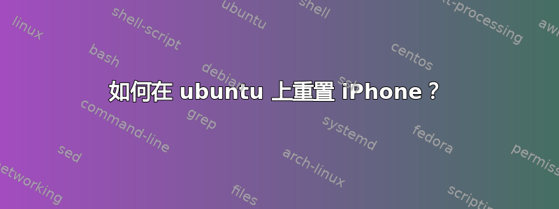 如何在 ubuntu 上重置 iPhone？