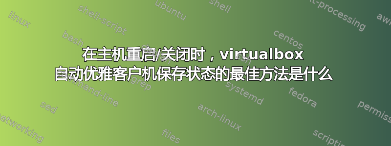 在主机重启/关闭时，virtualbox 自动优雅客户机保存状态的最佳方法是什么