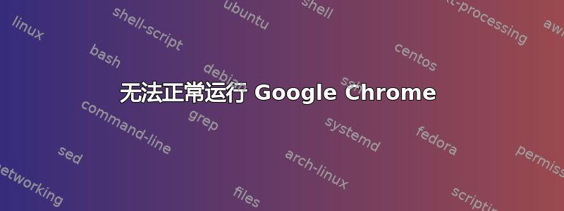 无法正常运行 Google Chrome