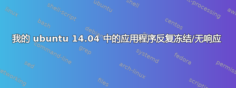 我的 ubuntu 14.04 中的应用程序反复冻结/无响应