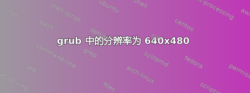 grub 中的分辨率为 640x480