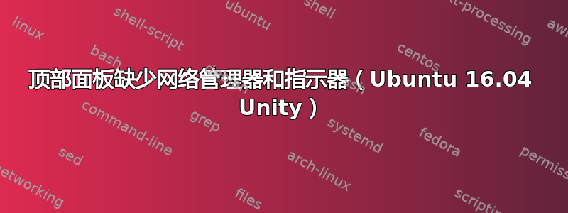 顶部面板缺少网络管理器和指示器（Ubuntu 16.04 Unity）