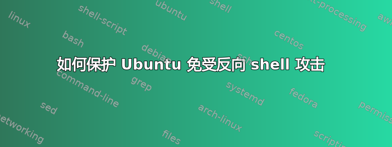 如何保护 Ubuntu 免受反向 shell 攻击 