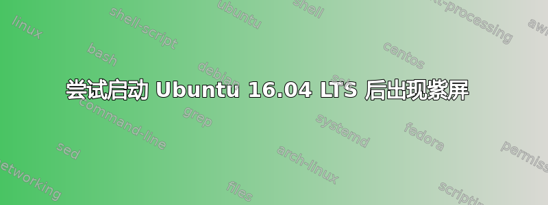 尝试启动 Ubuntu 16.04 LTS 后出现紫屏 