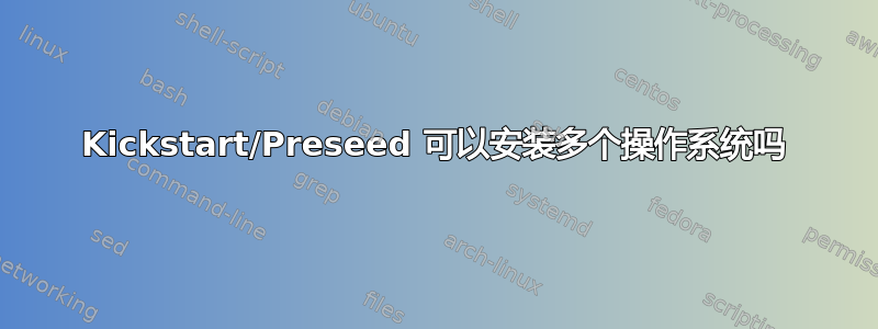 Kickstart/Preseed 可以安装多个操作系统吗