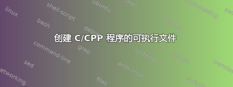 创建 C/CPP 程序的可执行文件