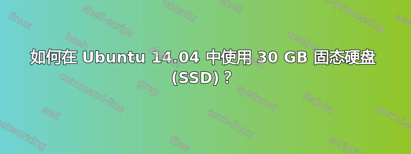 如何在 Ubuntu 14.04 中使用 30 GB 固态硬盘 (SSD)？