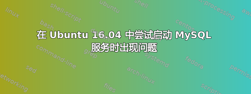 在 Ubuntu 16.04 中尝试启动 MySQL 服务时出现问题