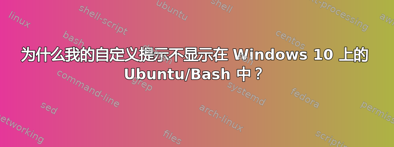 为什么我的自定义提示不显示在 Windows 10 上的 Ubuntu/Bash 中？