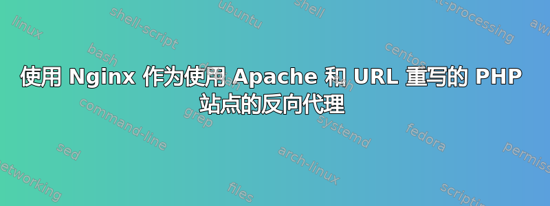 使用 Nginx 作为使用 Apache 和 URL 重写的 PHP 站点的反向代理