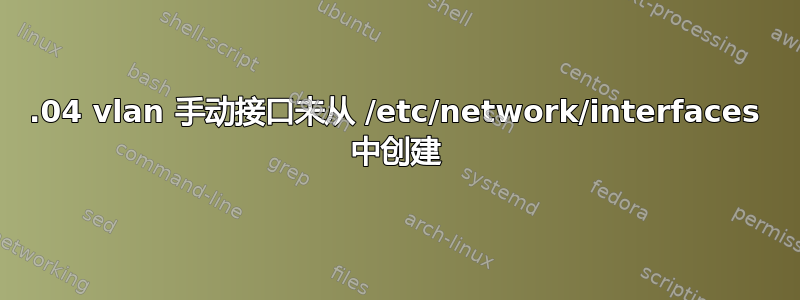 16.04 vlan 手动接口未从 /etc/network/interfaces 中创建