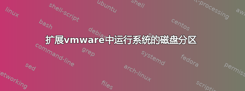 扩展vmware中运行系统的磁盘分区