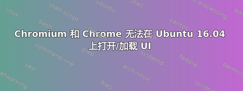 Chromium 和 Chrome 无法在 Ubuntu 16.04 上打开/加载 UI