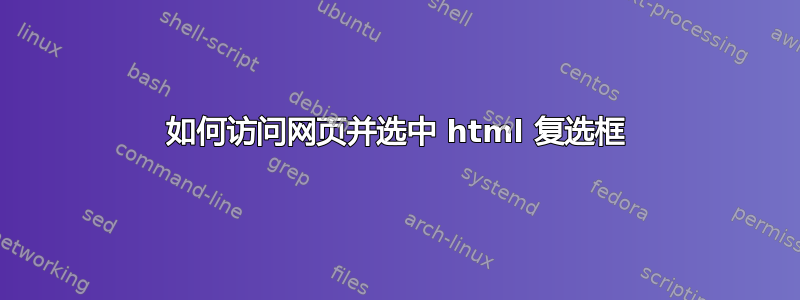 如何访问网页并选中 html 复选框