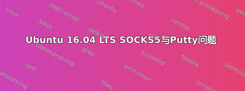 Ubuntu 16.04 LTS SOCKS5与Putty问题