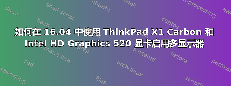 如何在 16.04 中使用 ThinkPad X1 Carbon 和 Intel HD Graphics 520 显卡启用多显示器