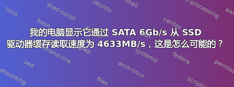 我的电脑显示它通过 SATA 6Gb/s 从 SSD 驱动器缓存读取速度为 4633MB/s，这是怎么可能的？