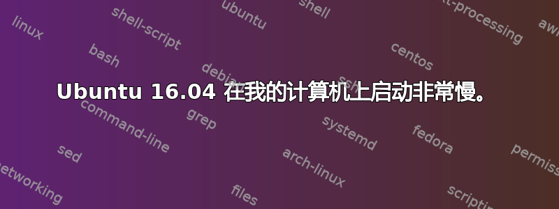 Ubuntu 16.04 在我的计算机上启动非常慢。