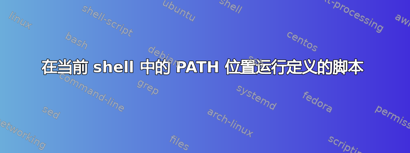 在当前 shell 中的 PATH 位置运行定义的脚本