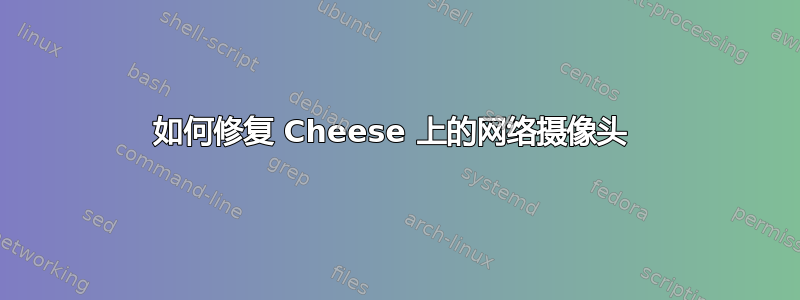 如何修复 Cheese 上的网络摄像头 