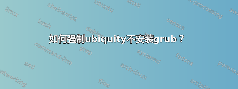 如何强制ubiquity不安装grub？