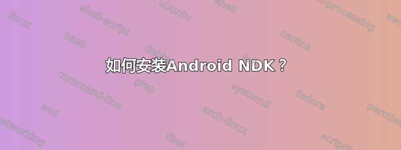 如何安装Android NDK？