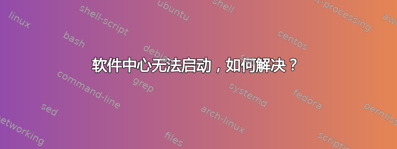 软件中心无法启动，如何解决？