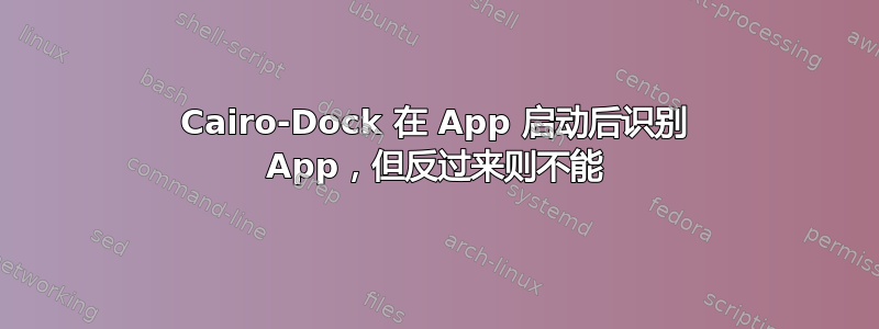 Cairo-Dock 在 App 启动后识别 App，但反过来则不能