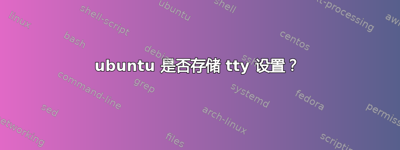 ubuntu 是否存储 tty 设置？