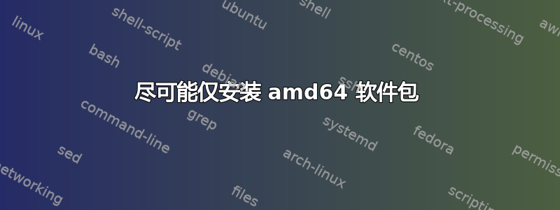 尽可能仅安装 amd64 软件包