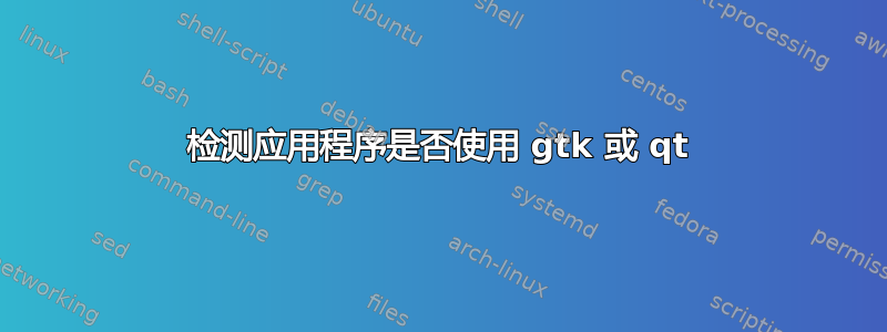 检测应用程序是否使用 gtk 或 qt