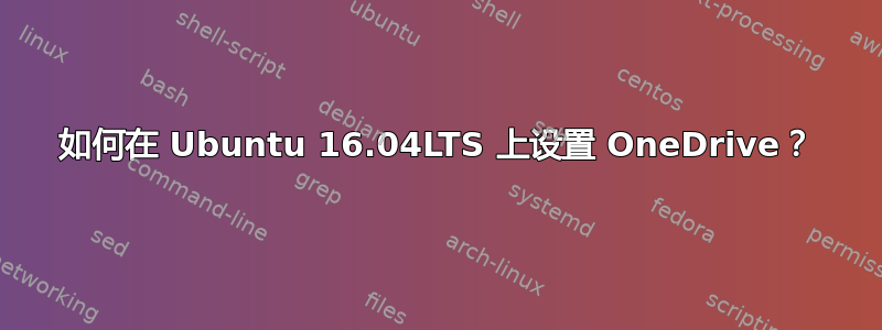 如何在 Ubuntu 16.04LTS 上设置 OneDrive？