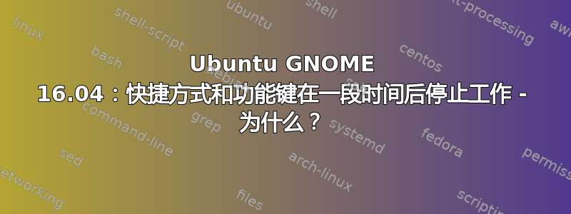 Ubuntu GNOME 16.04：快捷方式和功能键在一段时间后停止工作 - 为什么？